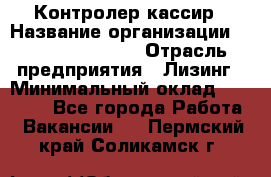 Контролер-кассир › Название организации ­ Fusion Service › Отрасль предприятия ­ Лизинг › Минимальный оклад ­ 19 200 - Все города Работа » Вакансии   . Пермский край,Соликамск г.